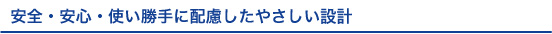 安全・安心・使い勝手に配慮したやさしい設計